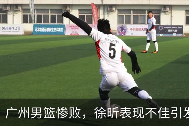 广州男篮惨败，徐昕表现不佳引发质疑声浪