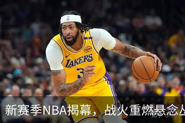 新赛季NBA揭幕，战火重燃悬念丛生