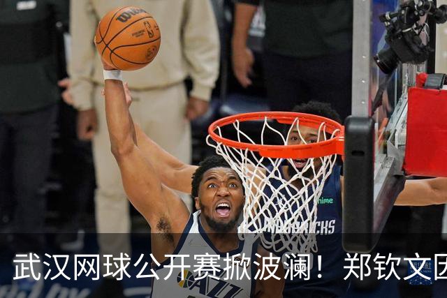 武汉网球公开赛掀波澜！郑钦文因伤退赛引发诸多争议